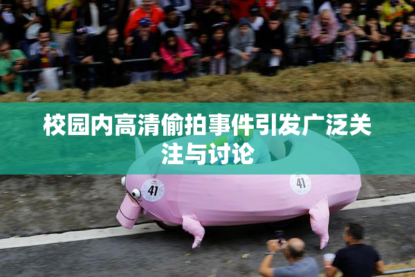 校园内高清偷拍事件引发广泛关注与讨论