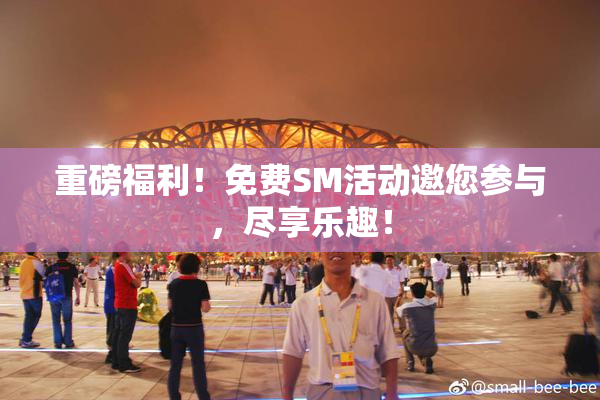 重磅福利！免费SM活动邀您参与，尽享乐趣！