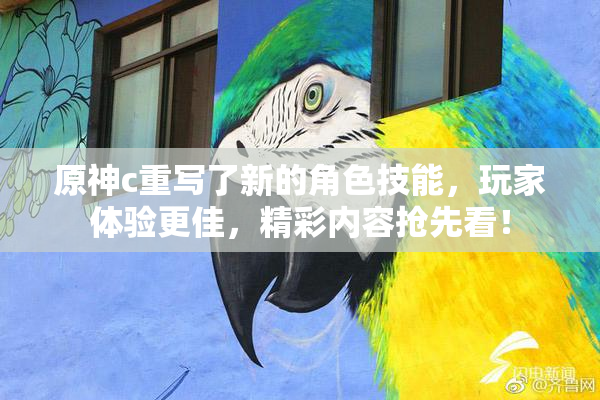 原神c重写了新的角色技能，玩家体验更佳，精彩内容抢先看！