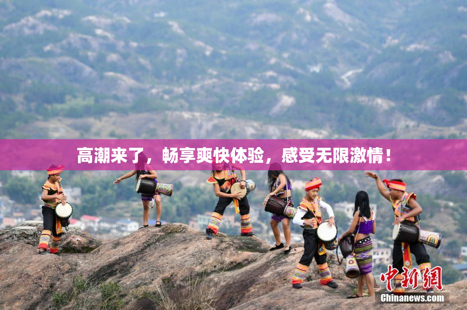 高潮来了，畅享爽快体验，感受无限激情！