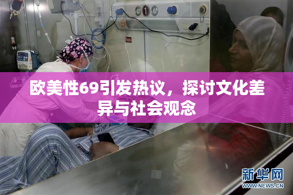 欧美性69引发热议，探讨文化差异与社会观念