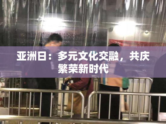 亚洲日：多元文化交融，共庆繁荣新时代