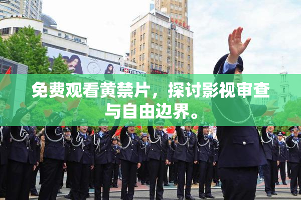 免费观看黄禁片，探讨影视审查与自由边界。