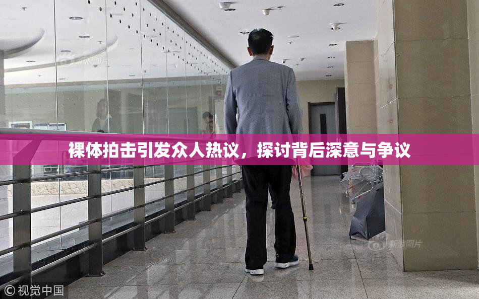 裸体拍击引发众人热议，探讨背后深意与争议