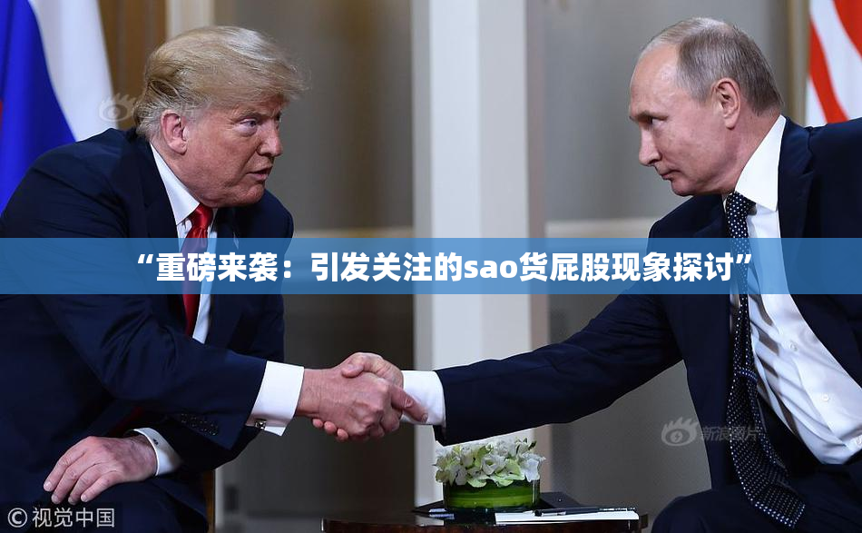 “重磅来袭：引发关注的sao货屁股现象探讨”