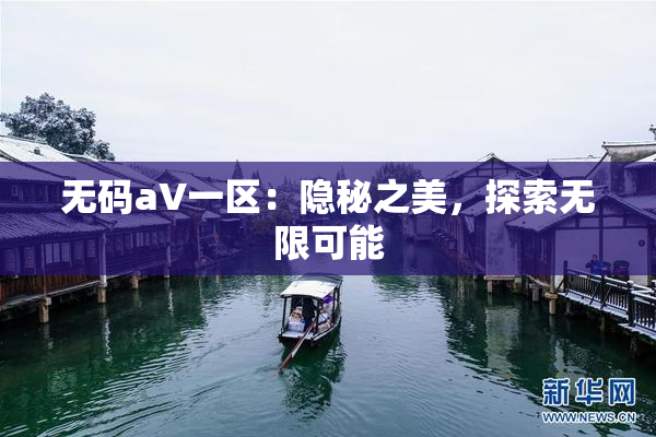 无码aV一区：隐秘之美，探索无限可能