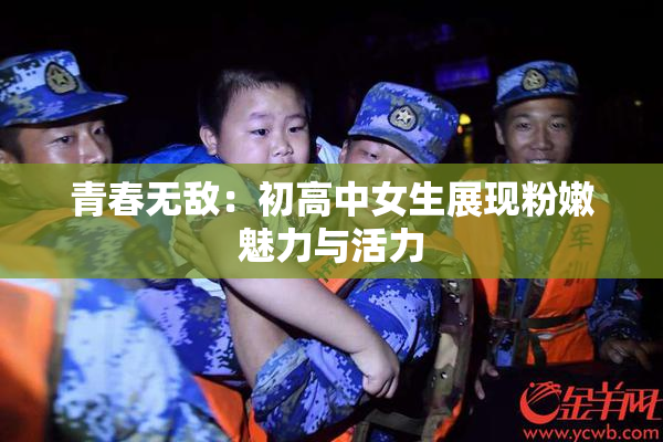 青春无敌：初高中女生展现粉嫩魅力与活力