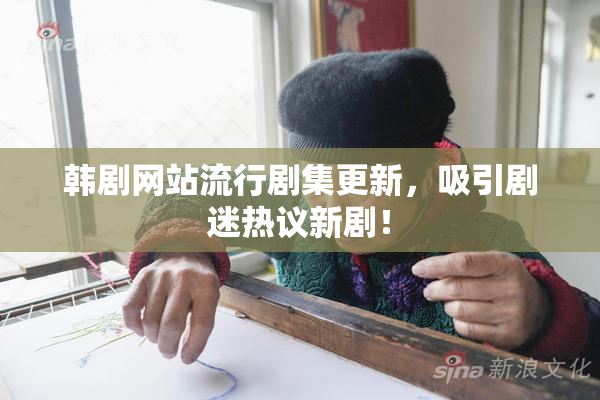 韩剧网站流行剧集更新，吸引剧迷热议新剧！