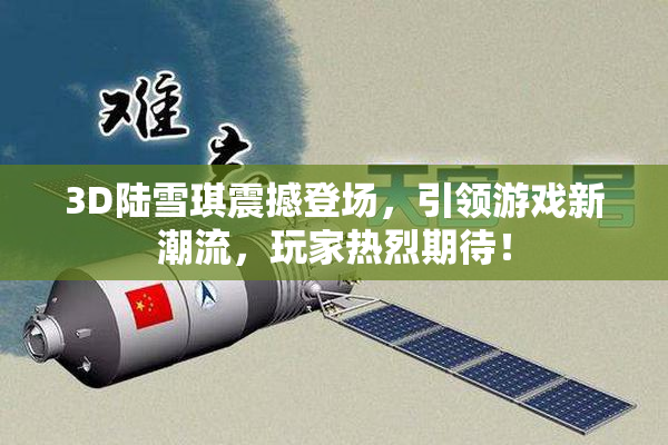 3D陆雪琪震撼登场，引领游戏新潮流，玩家热烈期待！