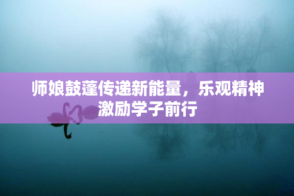 师娘鼓蓬传递新能量，乐观精神激励学子前行