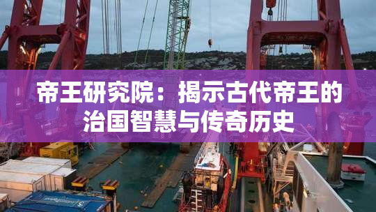 帝王研究院：揭示古代帝王的治国智慧与传奇历史