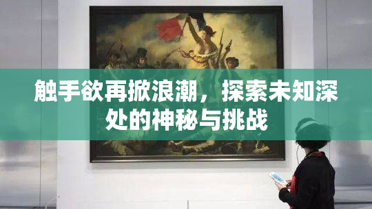 触手欲再掀浪潮，探索未知深处的神秘与挑战