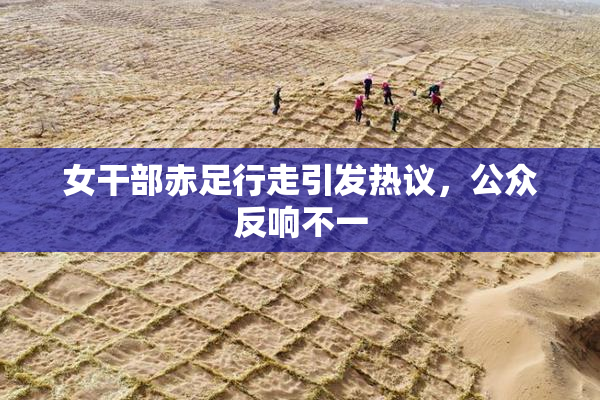 女干部赤足行走引发热议，公众反响不一