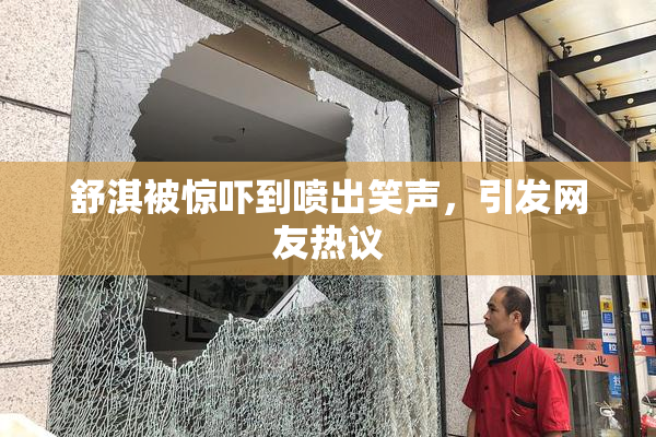 舒淇被惊吓到喷出笑声，引发网友热议