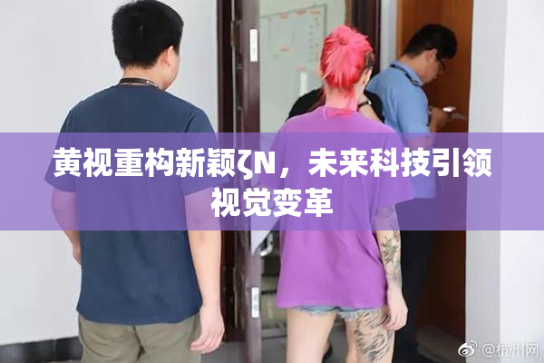 黄视重构新颖ζΝ，未来科技引领视觉变革