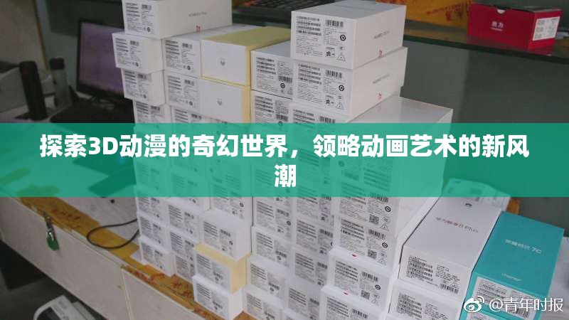 探索3D动漫的奇幻世界，领略动画艺术的新风潮