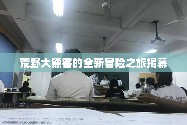 荒野大镖客的全新冒险之旅揭幕