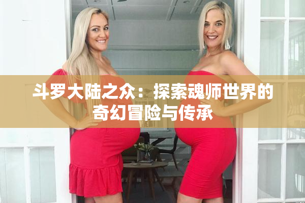 斗罗大陆之众：探索魂师世界的奇幻冒险与传承