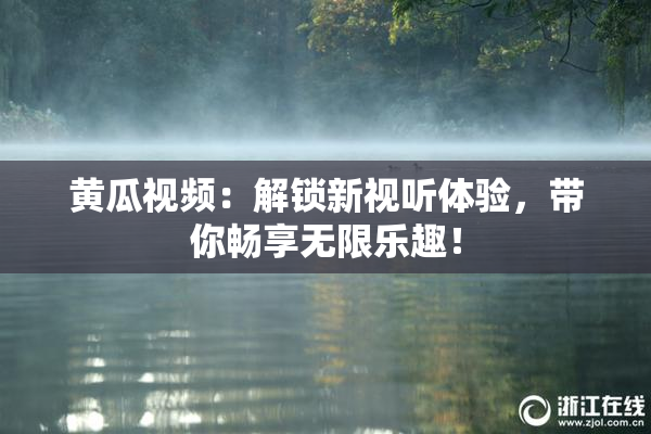 黄瓜视频：解锁新视听体验，带你畅享无限乐趣！