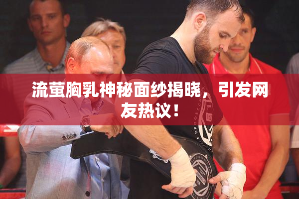 流萤胸乳神秘面纱揭晓，引发网友热议！