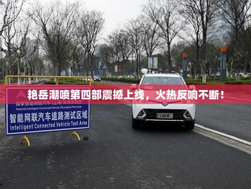 艳岳潮喷第四部震撼上线，火热反响不断！