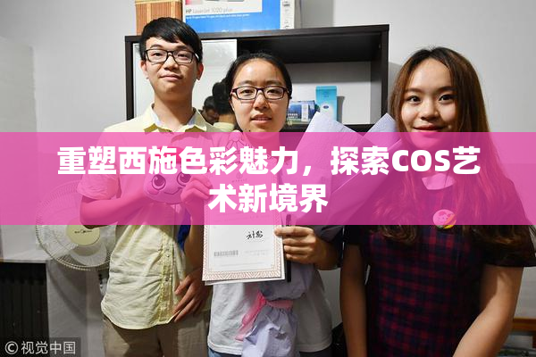 重塑西施色彩魅力，探索COS艺术新境界