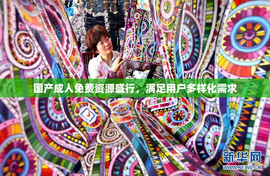 国产成人免费资源盛行，满足用户多样化需求