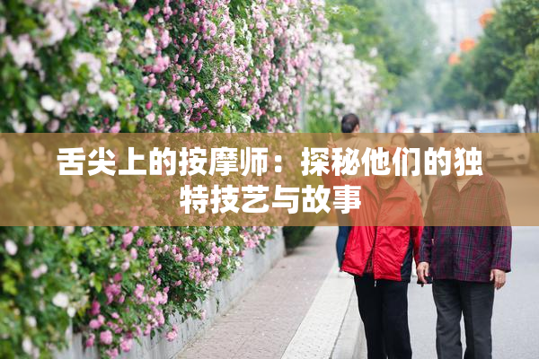 舌尖上的按摩师：探秘他们的独特技艺与故事