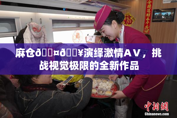 麻仓🖤🔥演绎激情AⅤ，挑战视觉极限的全新作品