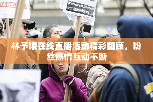 林予曦在线直播活动精彩回顾，粉丝热情互动不断