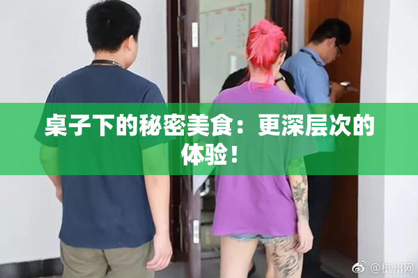 桌子下的秘密美食：更深层次的体验！