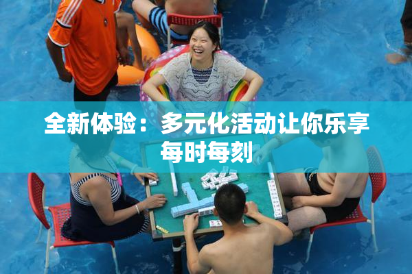 全新体验：多元化活动让你乐享每时每刻