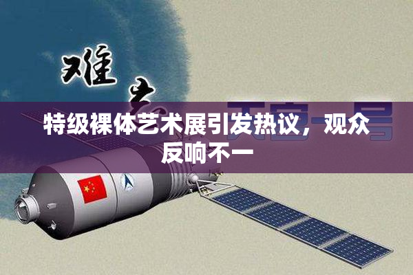 特级裸体艺术展引发热议，观众反响不一