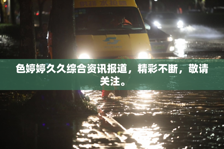 色婷婷久久综合资讯报道，精彩不断，敬请关注。