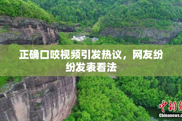 正确口咬视频引发热议，网友纷纷发表看法
