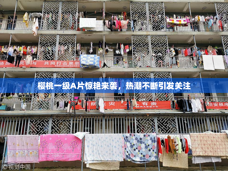 樱桃一级A片惊艳来袭，热潮不断引发关注
