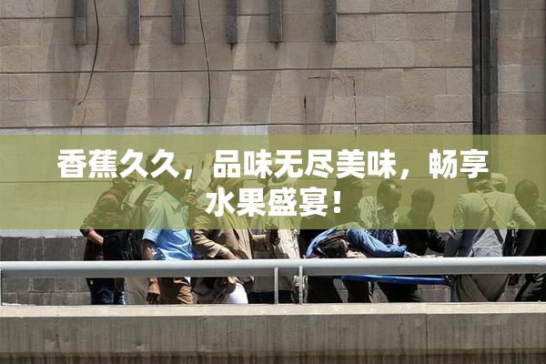 香蕉久久，品味无尽美味，畅享水果盛宴！