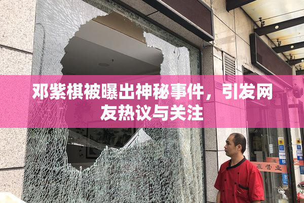 邓紫棋被曝出神秘事件，引发网友热议与关注