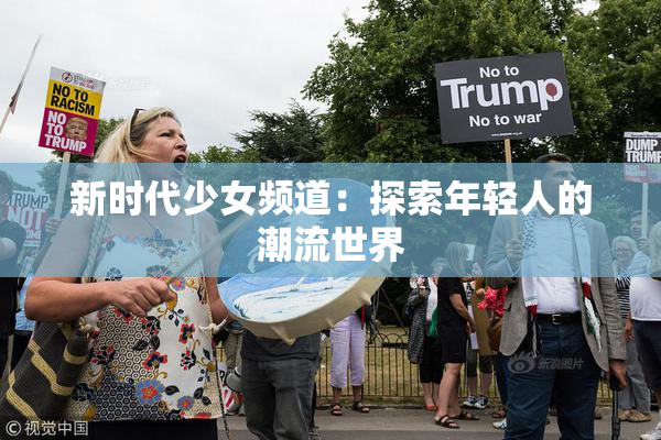 新时代少女频道：探索年轻人的潮流世界