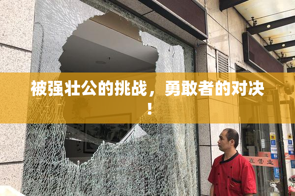 被强壮公的挑战，勇敢者的对决！