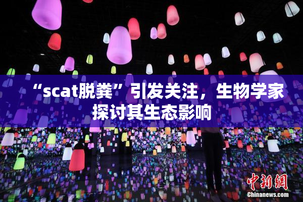 “scat脱粪”引发关注，生物学家探讨其生态影响