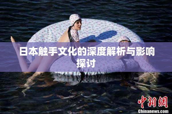 日本触手文化的深度解析与影响探讨