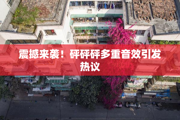 震撼来袭！砰砰砰多重音效引发热议