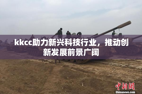 kkcc助力新兴科技行业，推动创新发展前景广阔