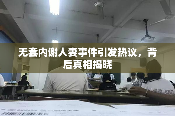 无套内谢人妻事件引发热议，背后真相揭晓