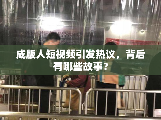 成版人短视频引发热议，背后有哪些故事？