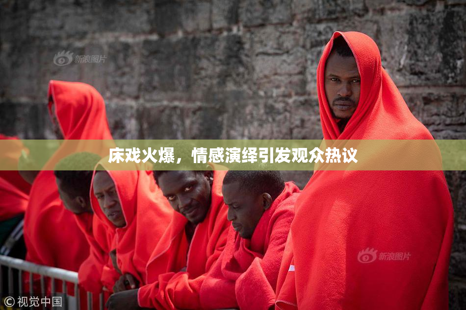 床戏火爆，情感演绎引发观众热议