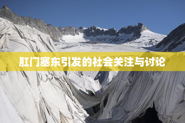 肛门塞东引发的社会关注与讨论