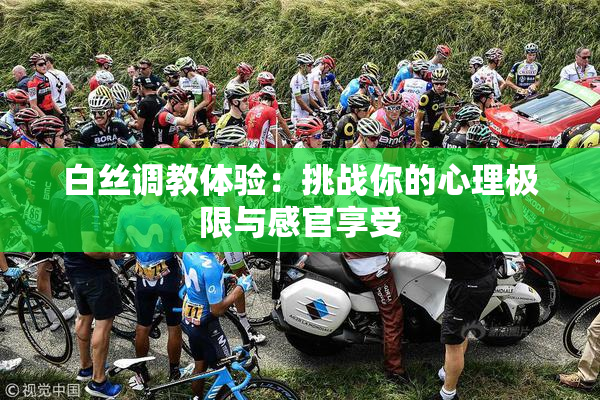白丝调教体验：挑战你的心理极限与感官享受