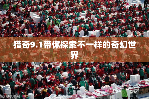 猎奇9.1带你探索不一样的奇幻世界